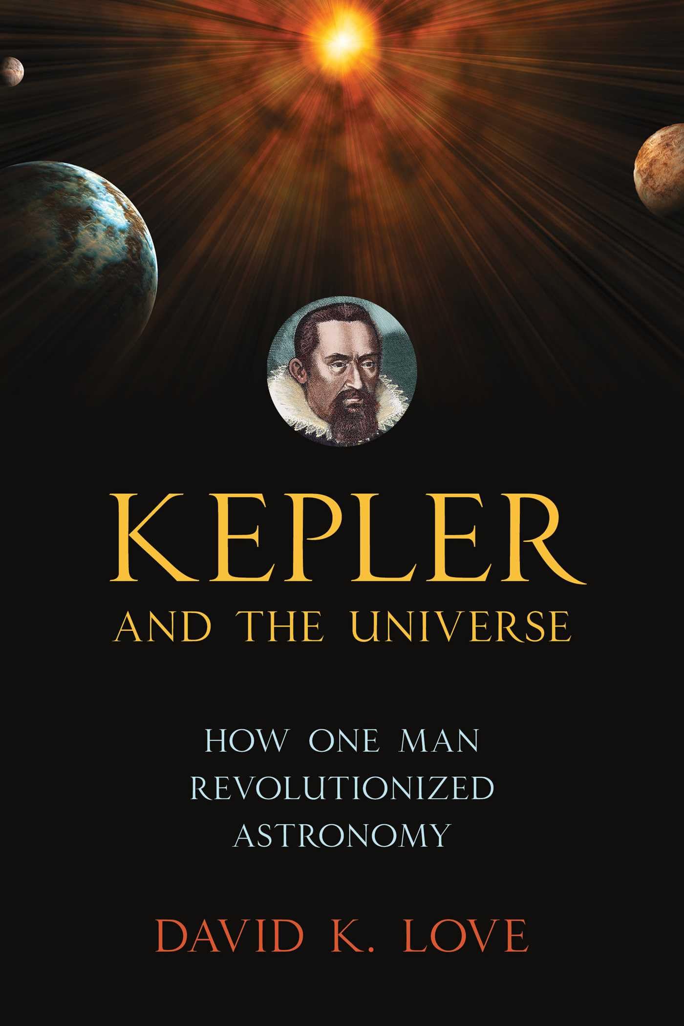 Kepler and the Universe: How One Man Revolutionized Astronomy, Love, Ellis+-