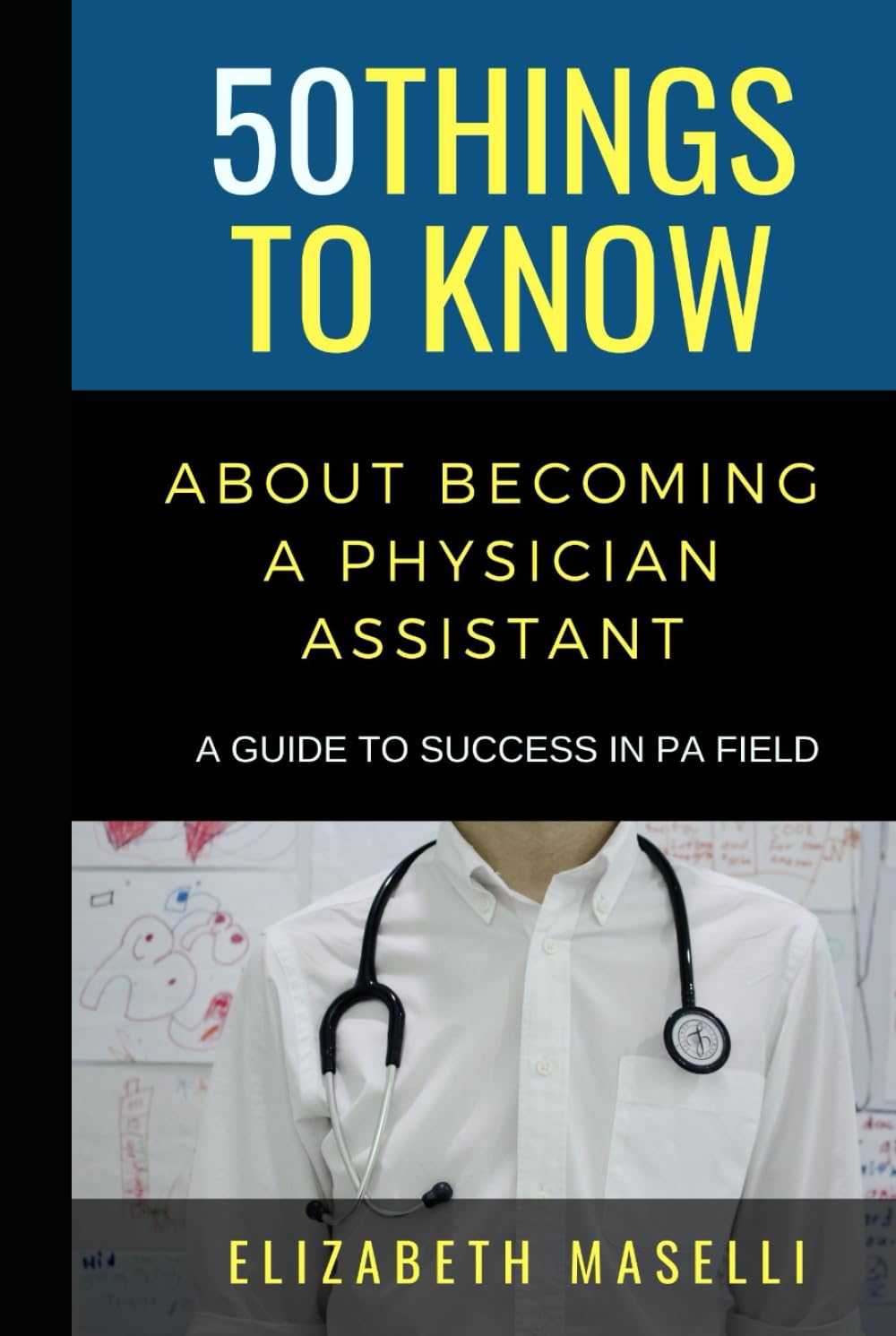 50 Things to Know About Becoming a Physician Assistant: A Guide to Success in PA Field (50 Things to Know Becoming Series: Practical Guides for ... Learning Skills, and Building Your Future)