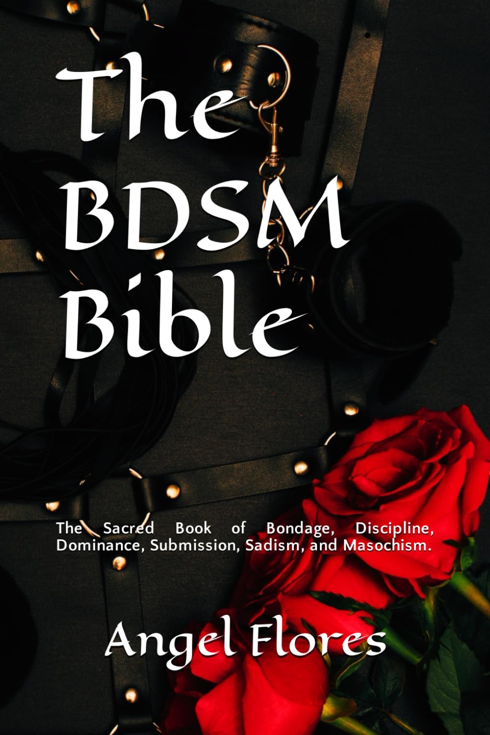 The BDSM Bible: The Sacred Book of Bondage, Discipline, Dominance, Submission, Sadism, and Masochism.