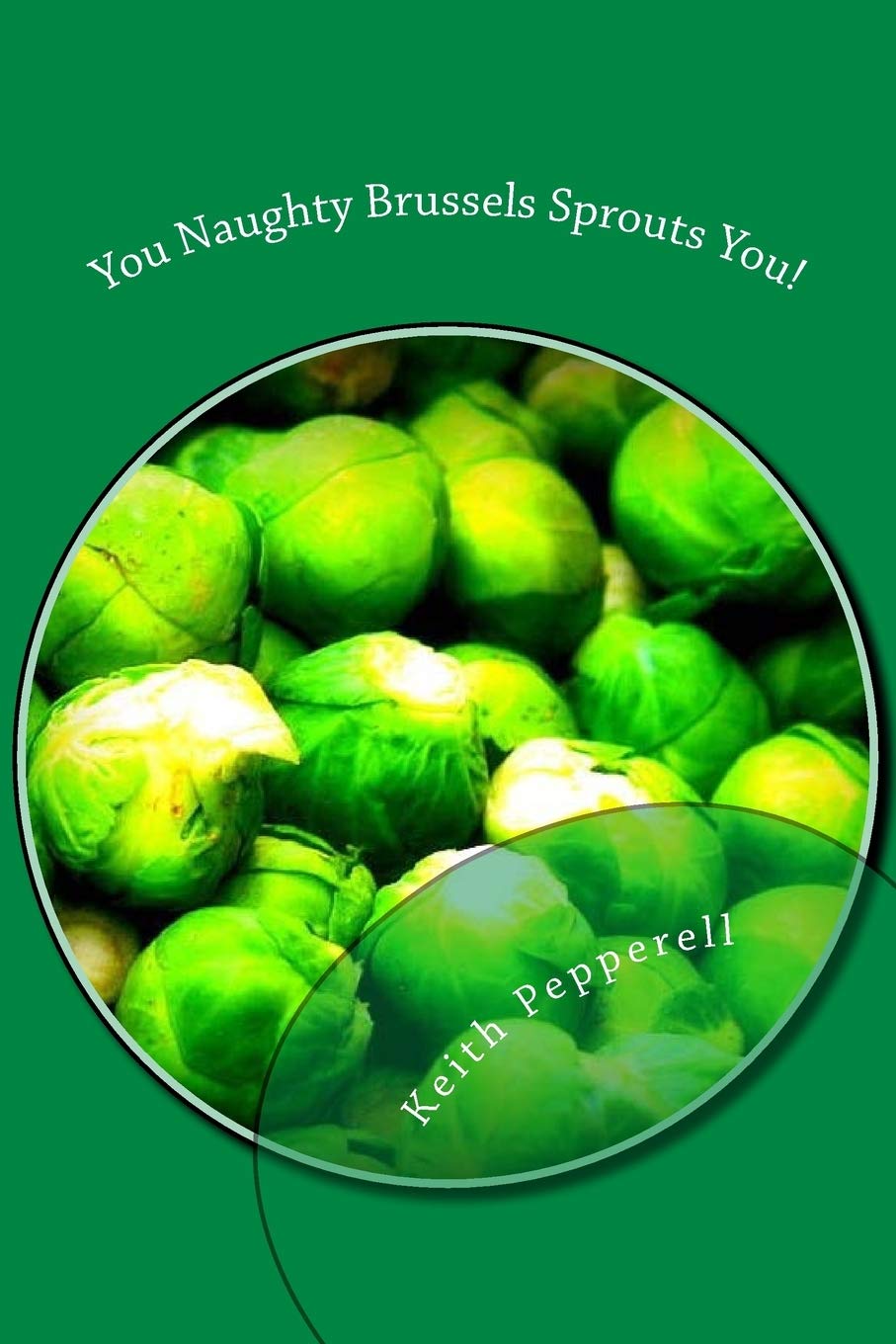 You Naughty Brussels Sprouts You!: Recipes for the Devotee