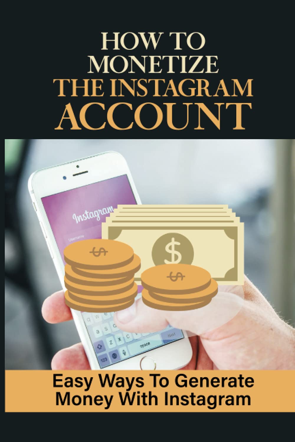 How To Monetize The Instagram Account: Easy Ways To Generate Money With Instagram: Make Money On Instagram