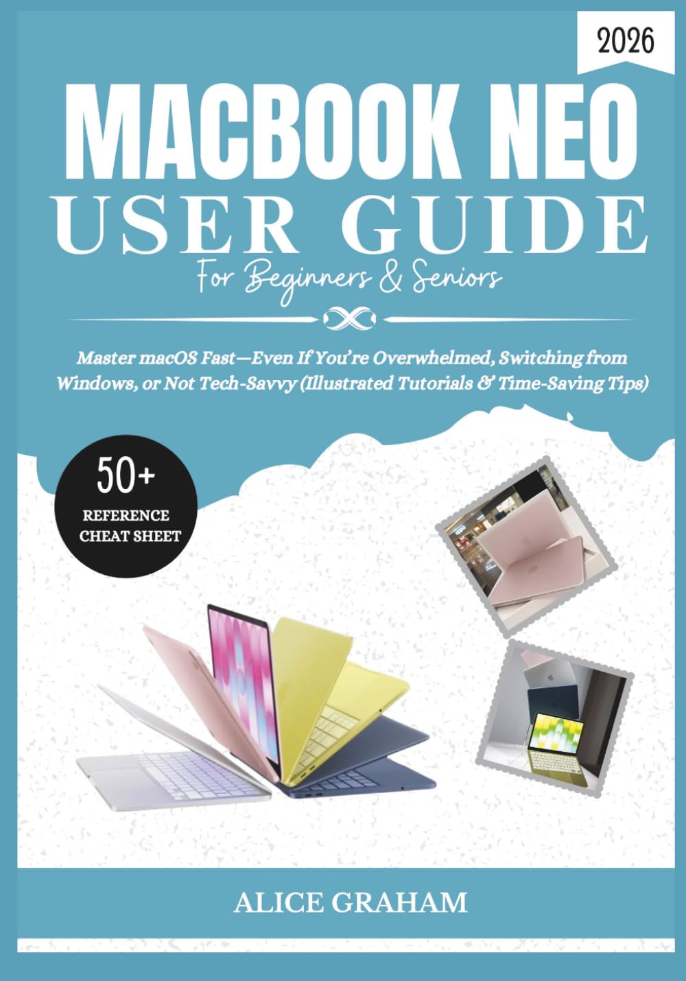 MACBOOK NEO (2026) USER GUIDE FOR BEGINNERS & SENIORS: Master macOS Fast—Even If You’re Overwhelmed, Switching from Windows, or Not Tech-Savvy (Illustrated Tutorials & Time-Saving Tips)