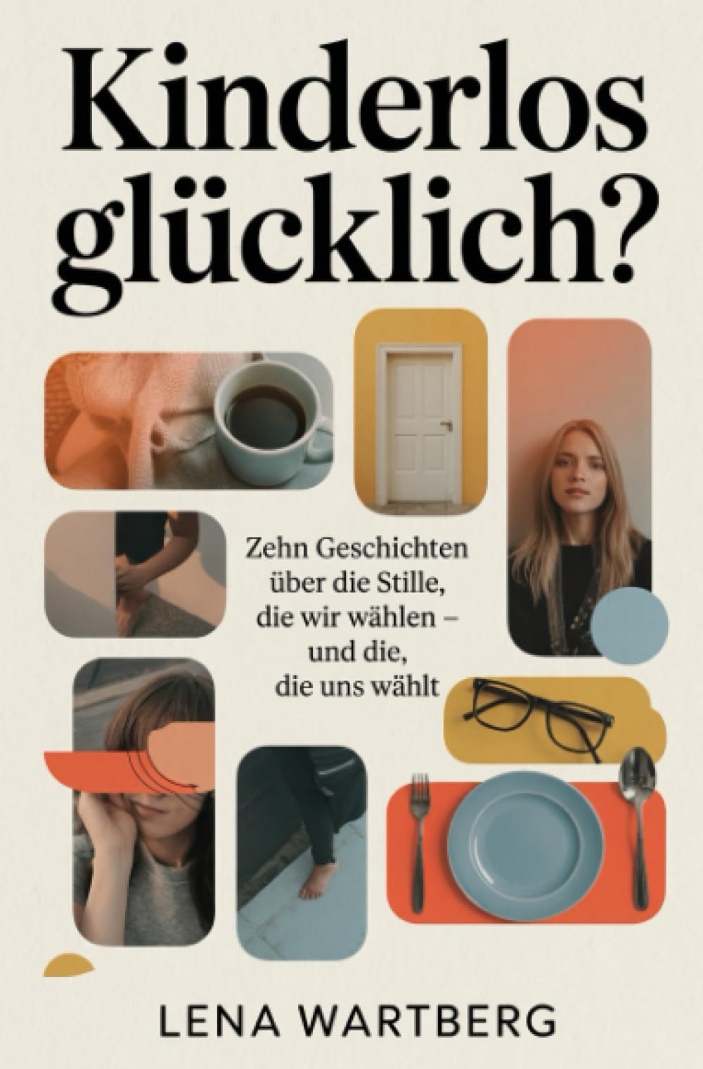 Kinderlos glücklich?: Zehn Geschichten über die Stille, die wir wählen – und die, die uns wählt