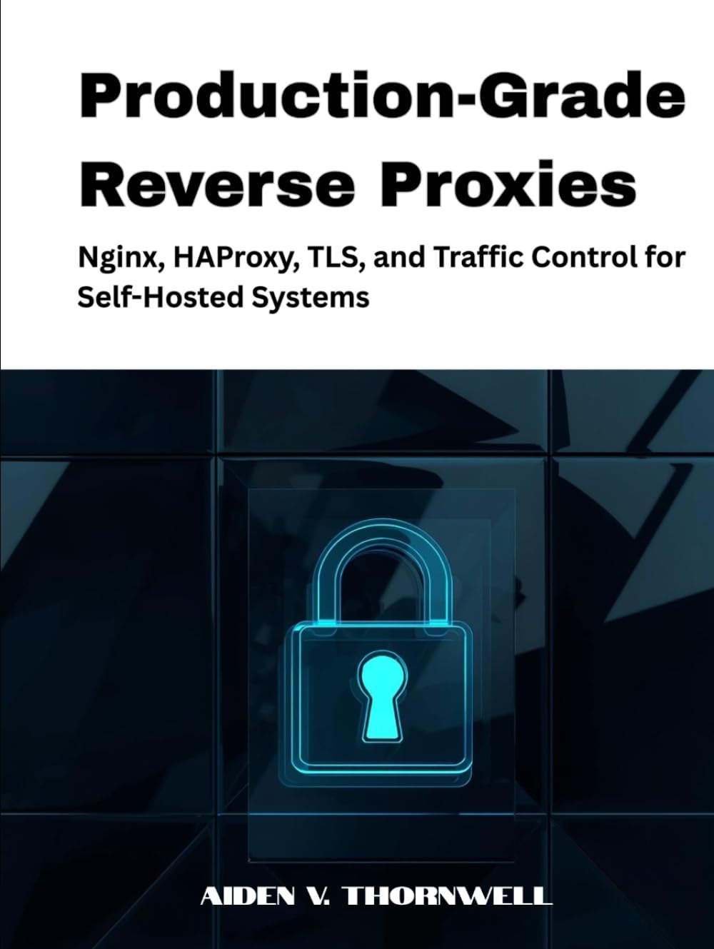 Production-Grade Reverse Proxies: Nginx, HAProxy, TLS, and Traffic Control for Self-Hosted Systems (The Production-Grade Self-Hosted Infrastructure Series)