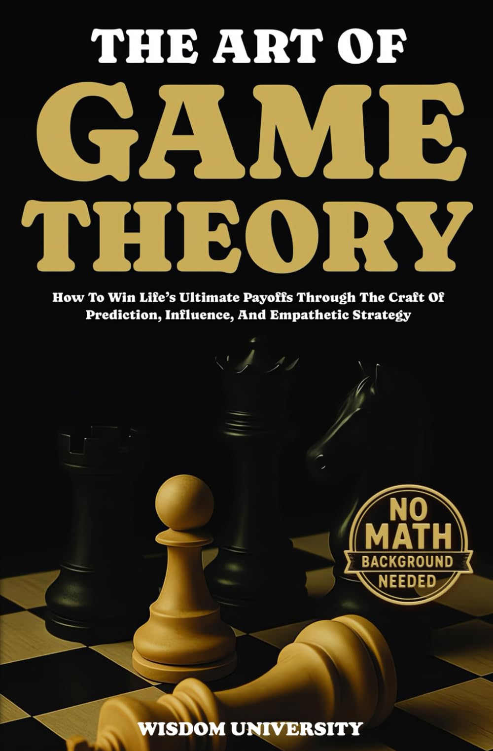 The Art Of Game Theory: How To Win Life's Ultimate Payoffs Through