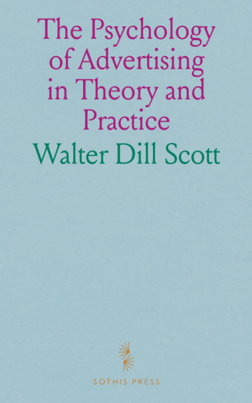The Psychology of Advertising in Theory and Practice: A Simple Exposition of the Principles of Psychology in Their Relation to Successful Advertising