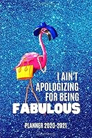 Planner 2020-2021: I Ain't Apologizing For Being Fabulous Two Year Daily Weekly Monthly Calendar Diary Agenda W/ Inspirational Quotes Flamingo 169748526X Book Cover