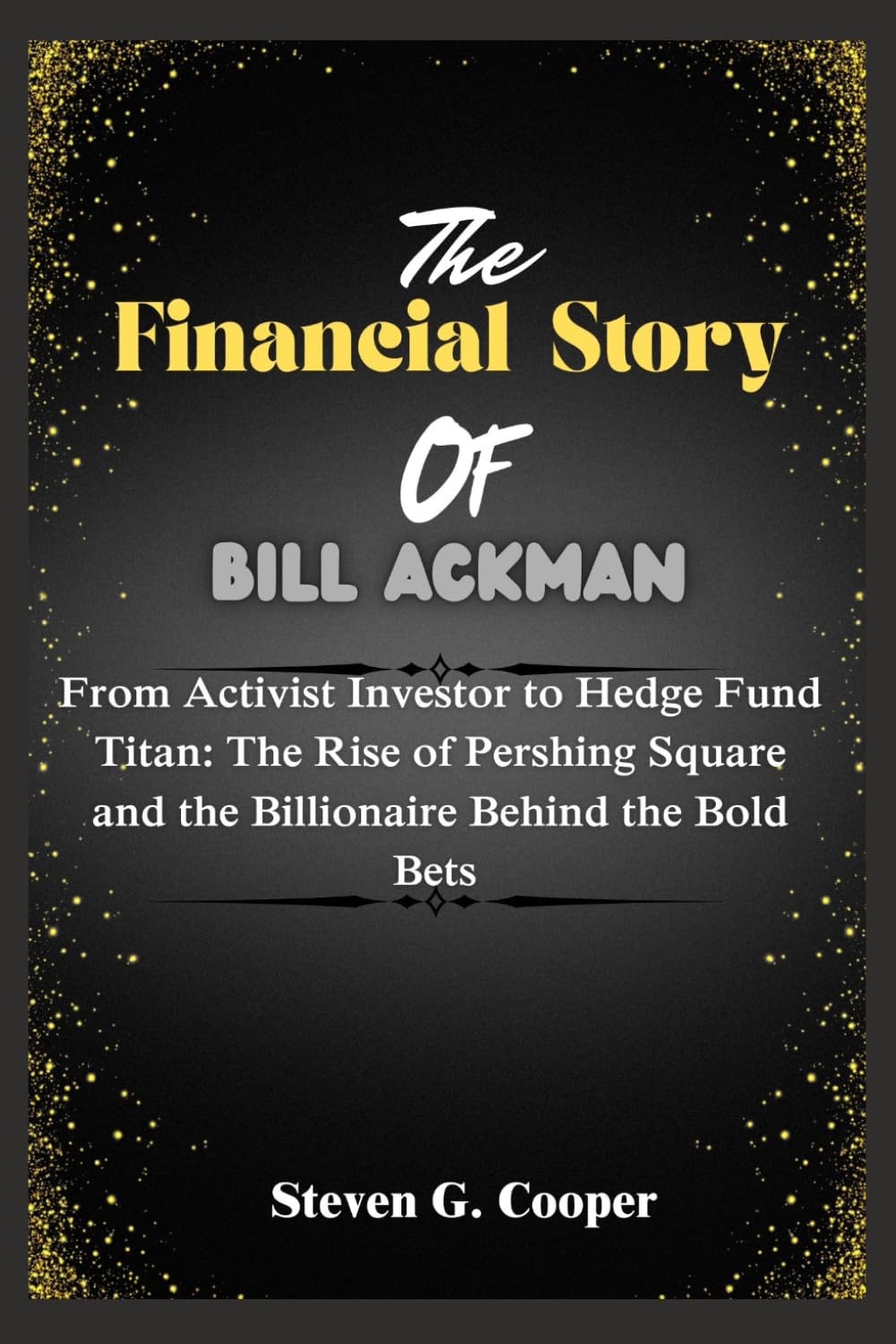 The Financial Story of Bill Ackman: From Activist Investor to Hedge Fund Titan: The Rise of Pershing Square and the Billionaire Behind the Bold Bets: 6 (The Power Players: Billionaires of America)
