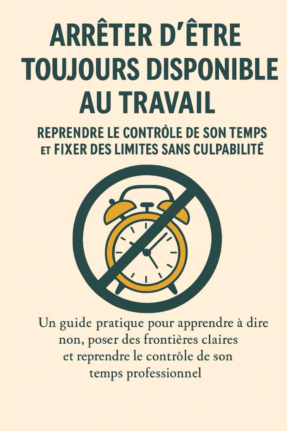 Arrêter d’être “Toujours Disponible” au Travail : Reprendre le Contrôle de Son Temps et Fixer des Limites Sans Culpabilité: Comment poser des limites au travail sans passer pour “le mauvais collègue”