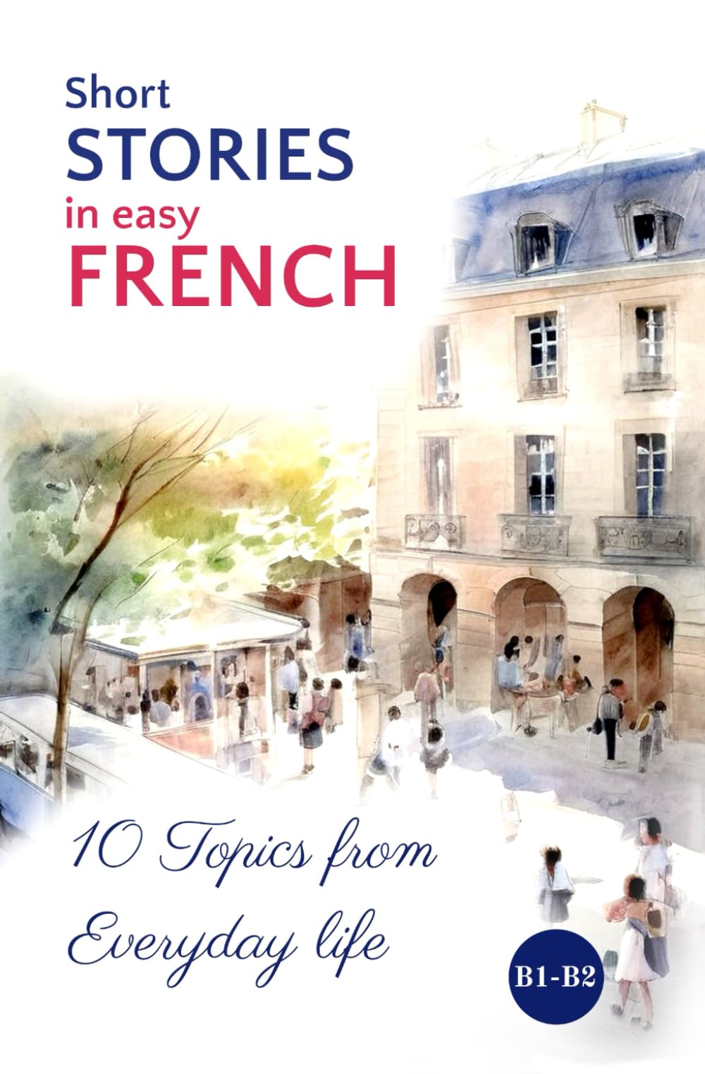 Short STORIES in easy FRENCH: 10 Topics from Everyday Life (Easy French Reading: Stories for Beginners to Advanced (A1-C1)) (French Edition)