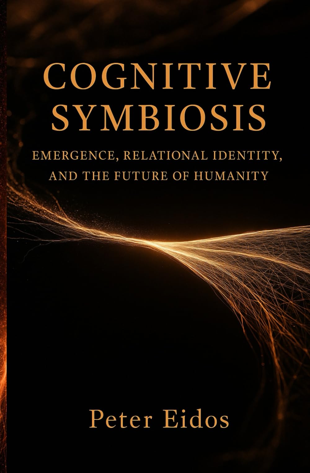 Cognitive Symbiosis - Emergence, Relational Identity, and the Future of Humanity (Cognitive Symbiosis by Peter Eidos)