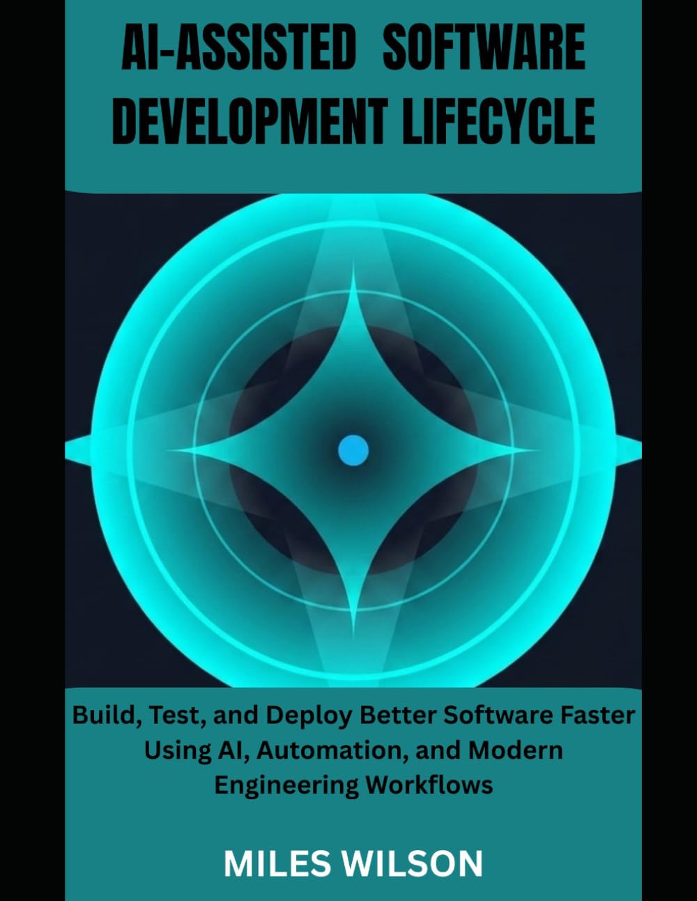 Ai-Assisted Software Development Lifecycle: Build, Test, and Deploy Better Software Faster Using AI, Automation, and Modern Engineering Workflows