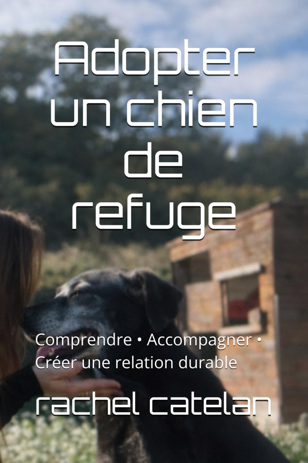 Adopter un chien de refuge: Comprendre • Accompagner • Créer une relation durable