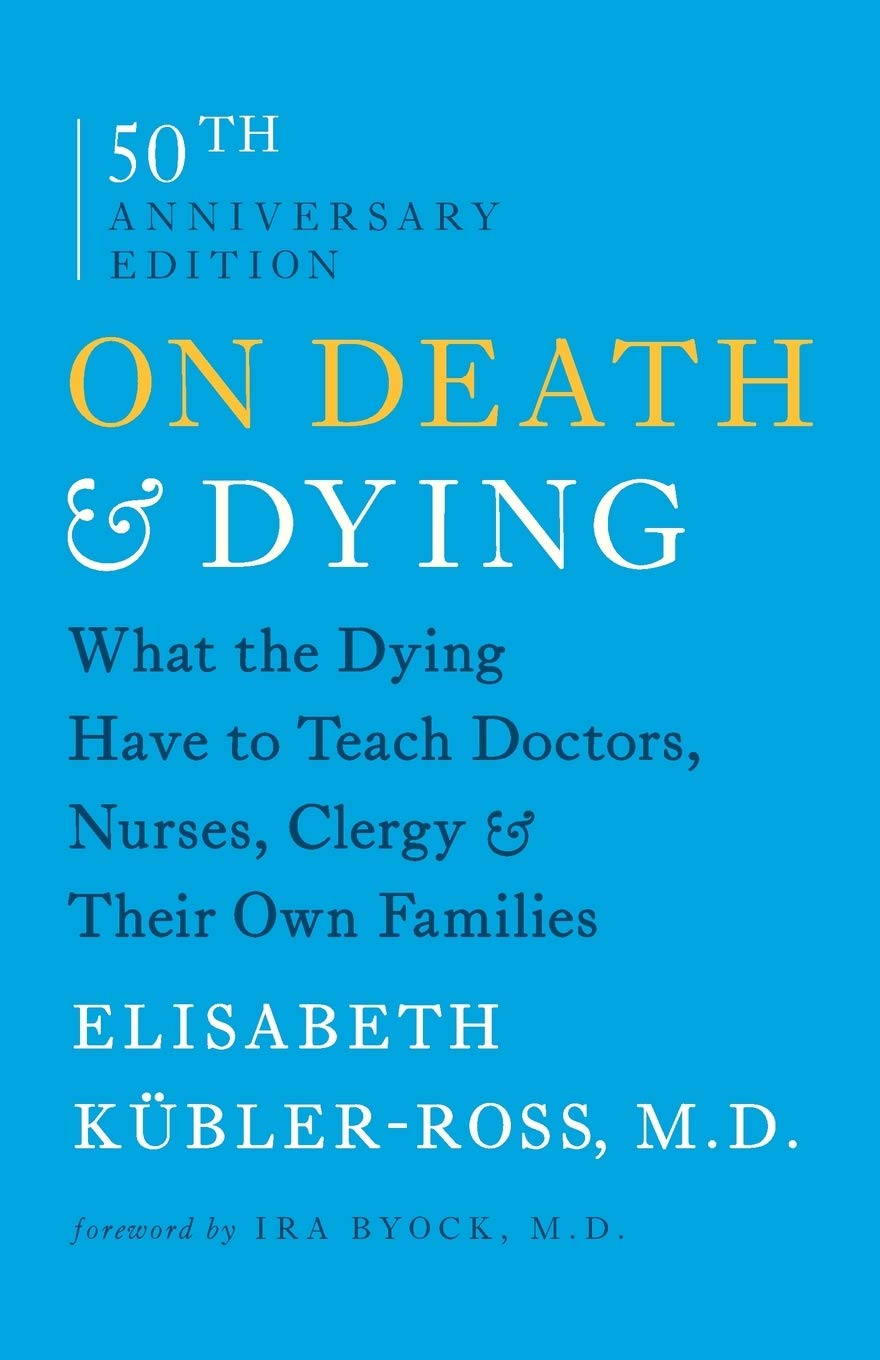 On Death and Dying: What the Dying Have to Teach Doctors, Nurses, Clergy and Their Own Families