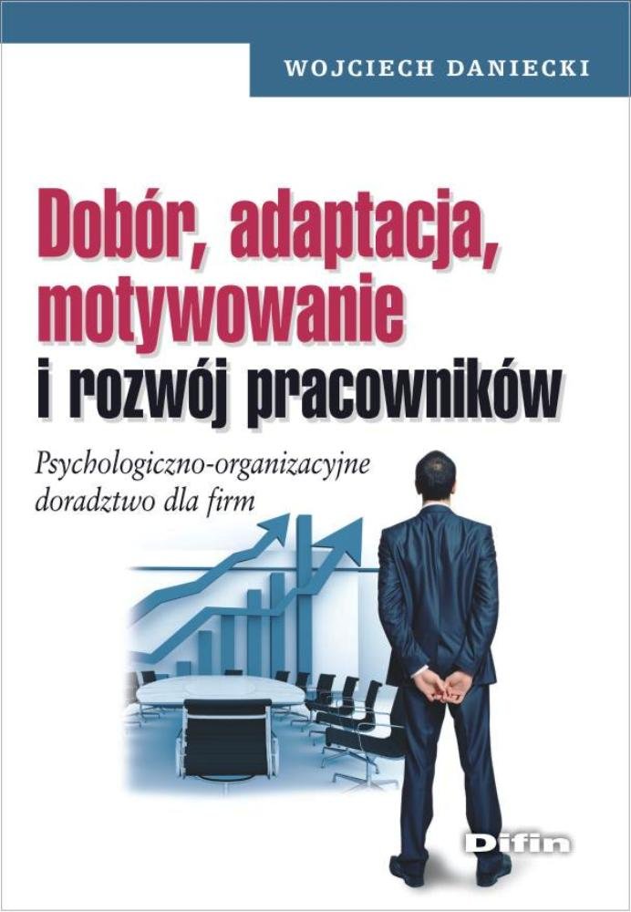 Dobor, adaptacja, motywowanie i rozwoj pracownikow: Psychologiczno-organizacyjne doradztwo dla firm