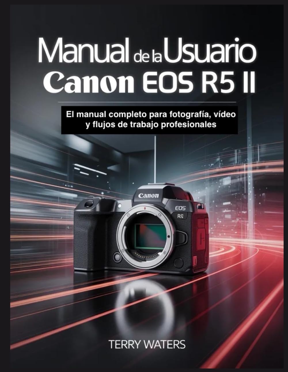 MANUAL DEL USUARIO DE LA CANON EOS R5 II: El manual completo para fotografía, vídeo y flujos de trabajo profesionales