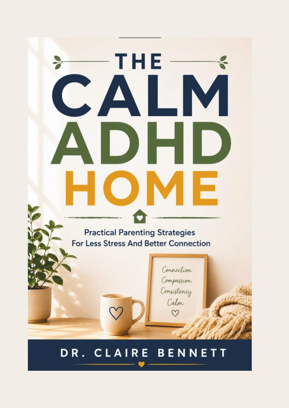 THE CALM ADHD HOME: Practical Parenting Strategies For Less Stress And Better Connection