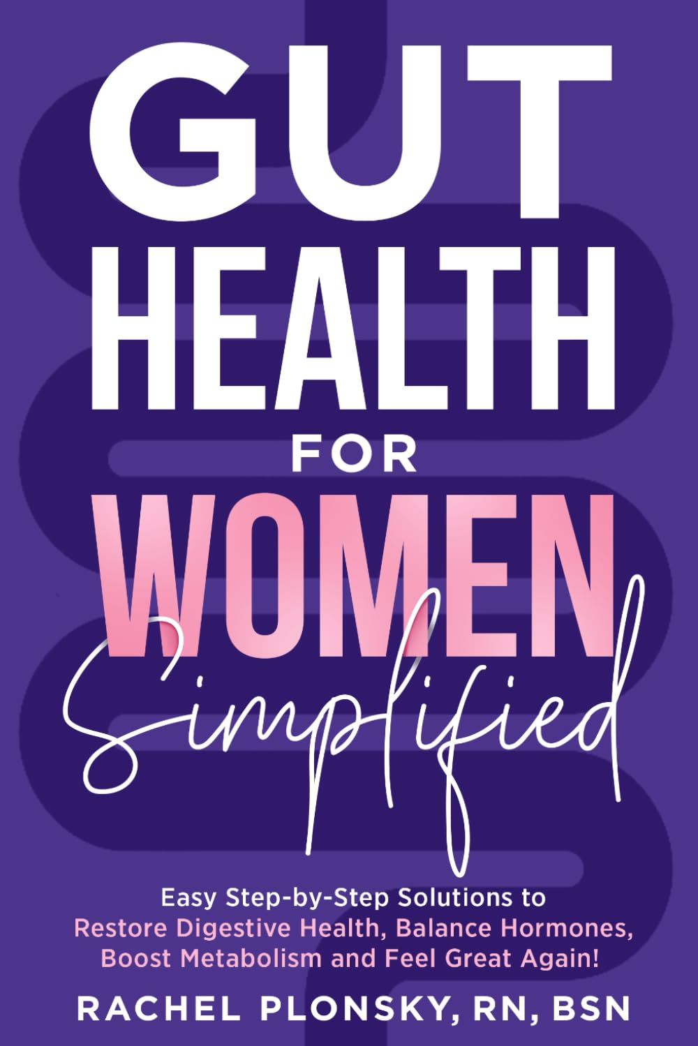 Gut Health for Women Simplified: Easy Step-by-Step Solutions to Restore Digestive Health, Balance Hormones, Boost Metabolism and Feel Great Again!