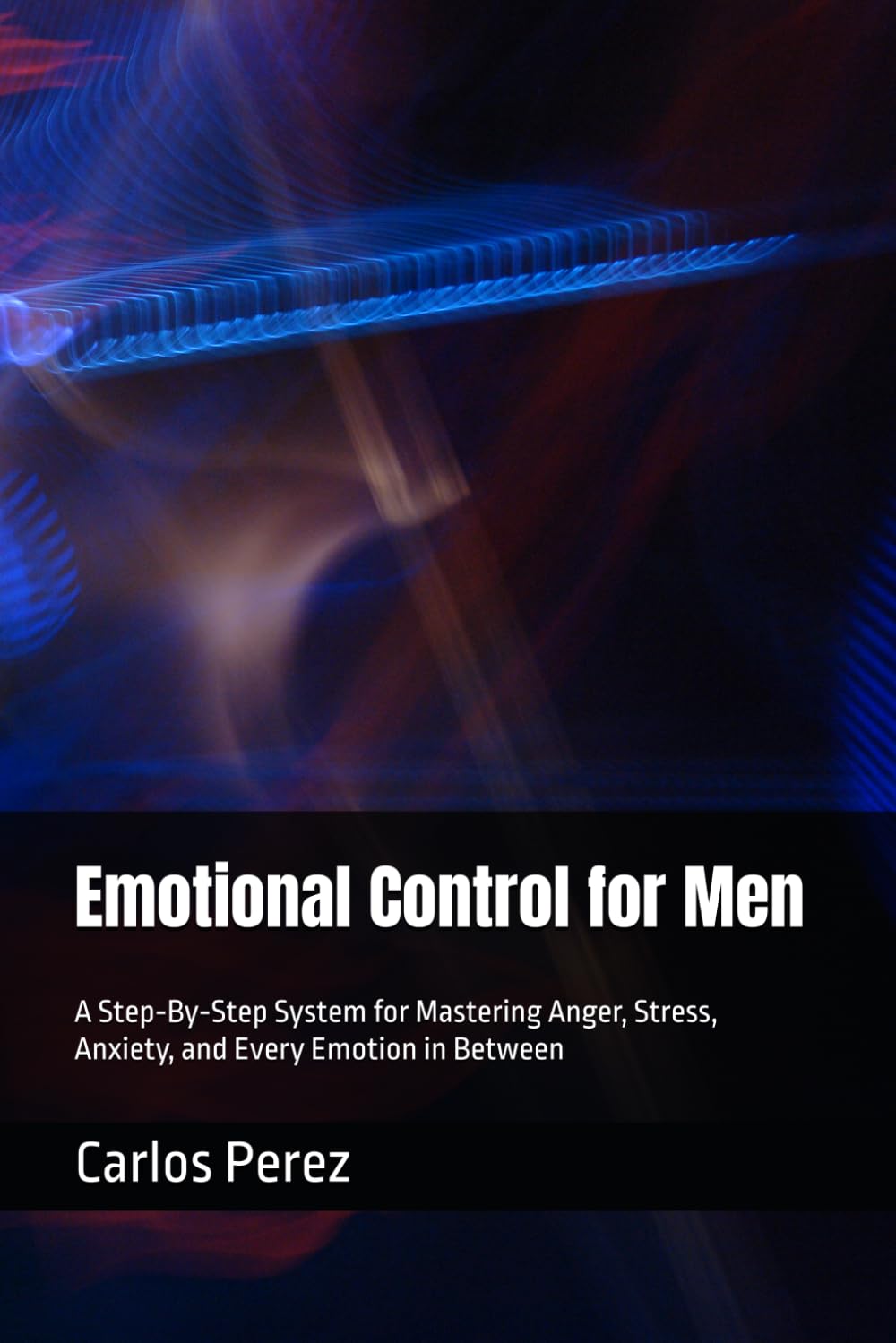 Emotional Control for Men: A Step‑By‑Step System for Mastering Anger, Stress, Anxiety, and Every Emotion in Between