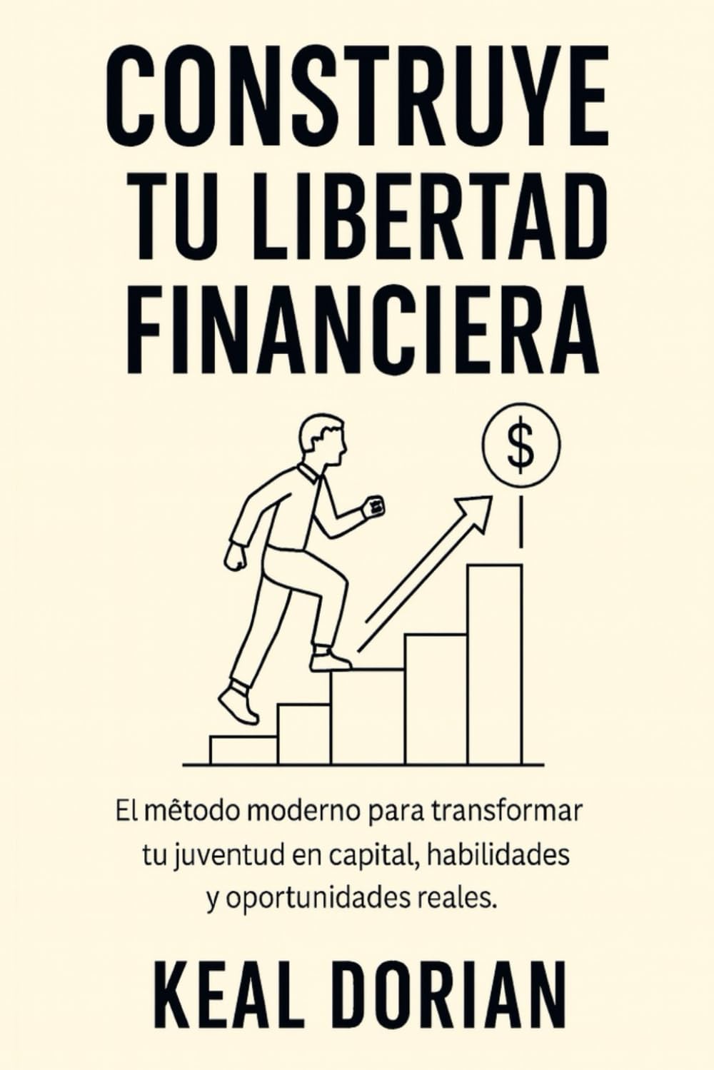 CONSTRUYE TU LIBERTAD FINANCIERA: El método moderno para transformar tu juventud en capital, habilidades y oportunidades reales