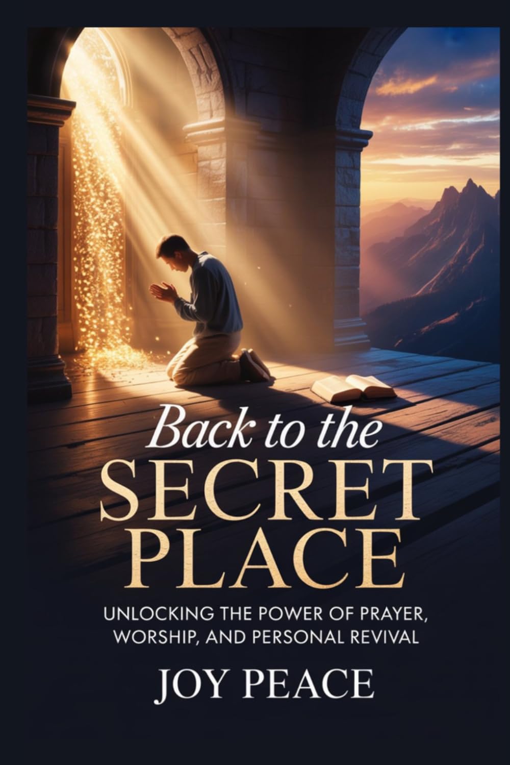 Back to the Secret Place: Unlocking the Power of Prayer, Worship, and Personal Revival