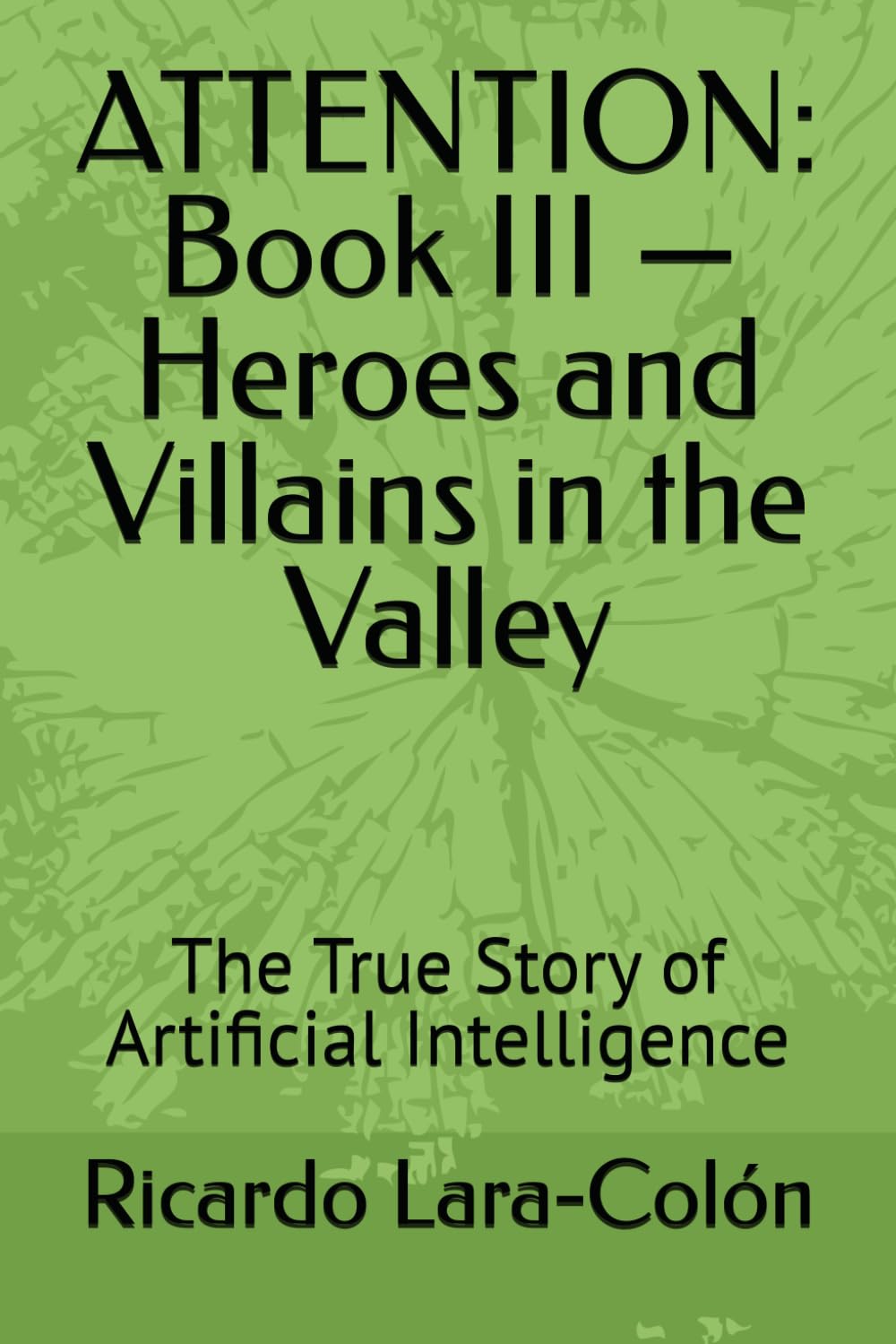 ATTENTION: Book III — Heroes and Villains in the Valley: The True Story of Artificial Intelligence