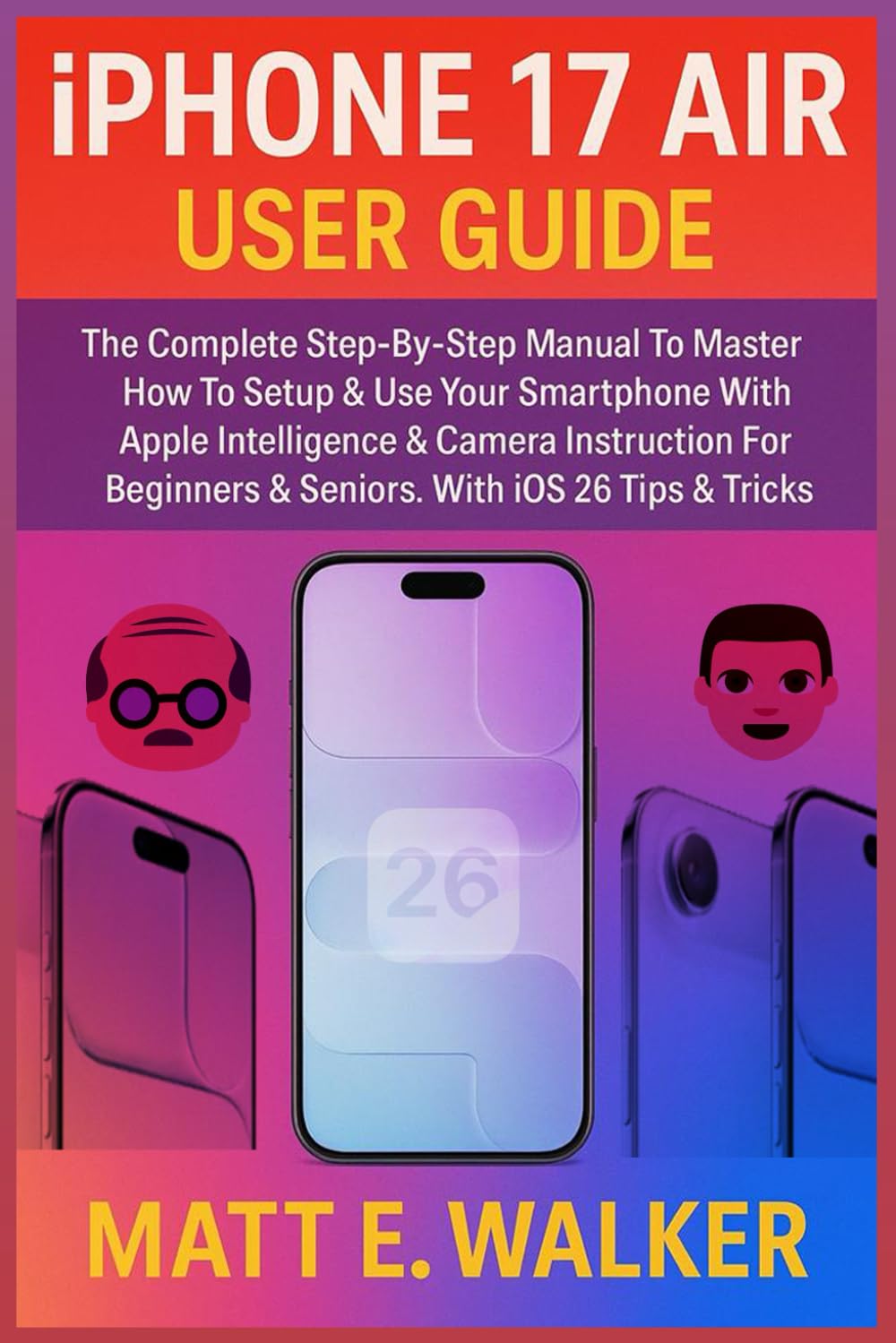 iPhone 17 Air User Guide: The Complete Step-By-Step Manual To Master How To Setup & Use Your Smartphone With Apple Intelligence & Camera Instruction For Beginners & Seniors. With iOS 26 Tips & Tricks
