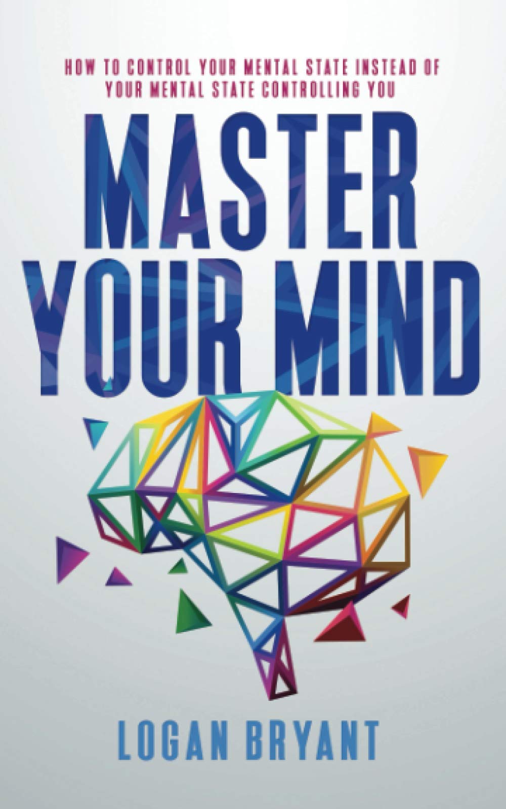 Master Your Mind: How to Control Your Mental State Instead of Your Mental State Controlling You