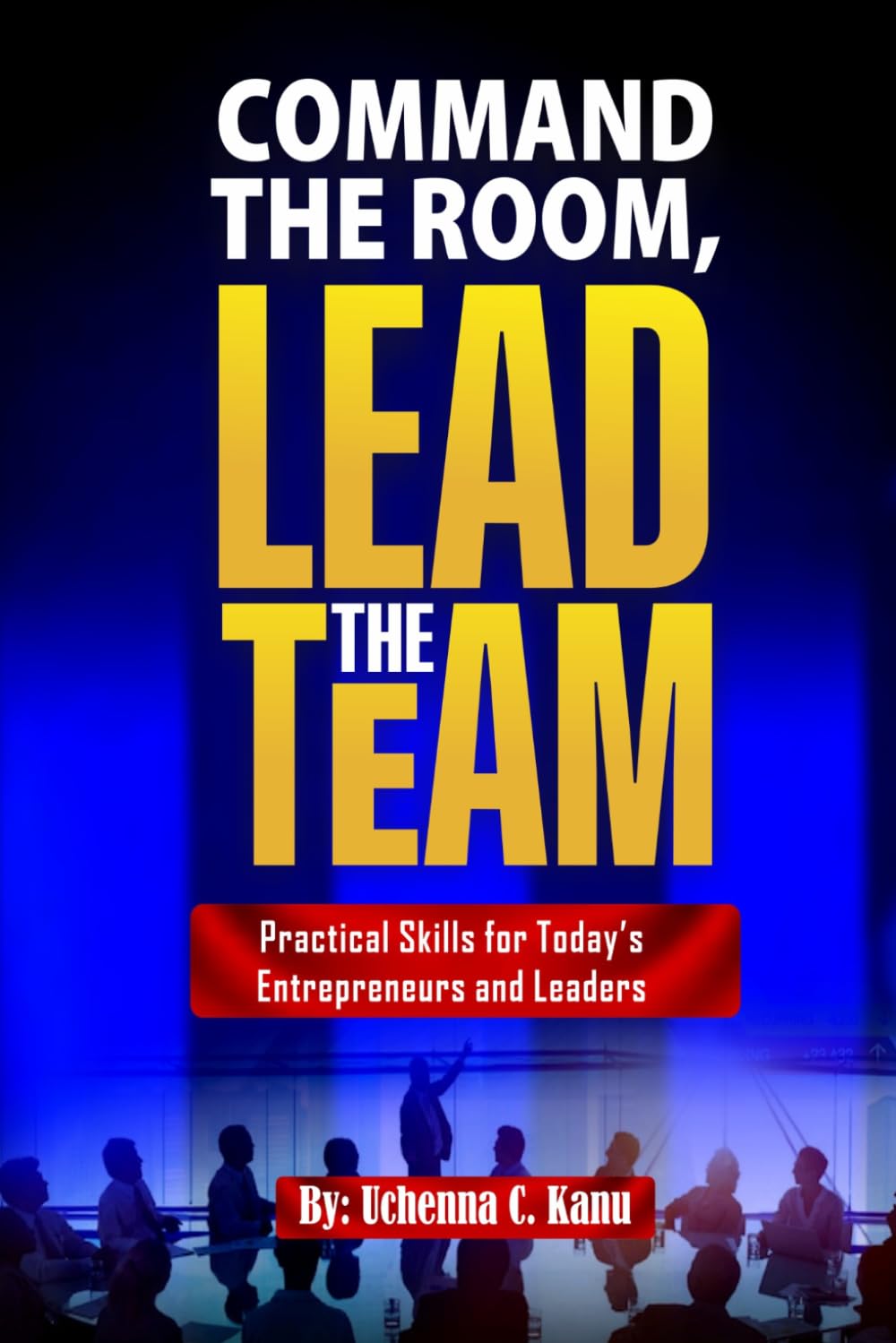 Command the Room, Lead the Team: Practical Skills for Today’s Entrepreneurs and Leaders