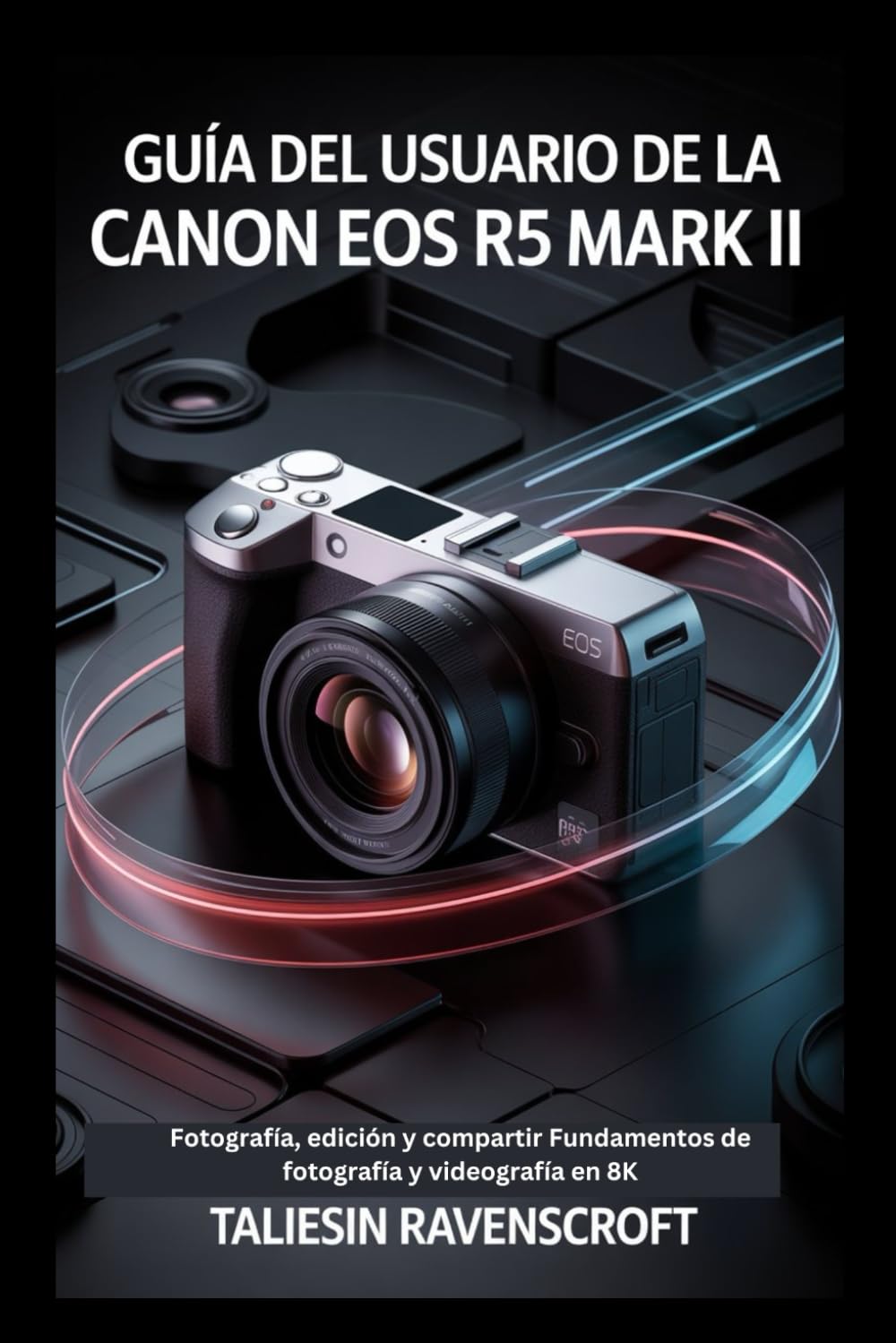 Guía del usuario de la Canon EOS R5 Mark II para principiantes: Fotografía, edición y compartir: Fundamentos de fotografía y videografía en 8K