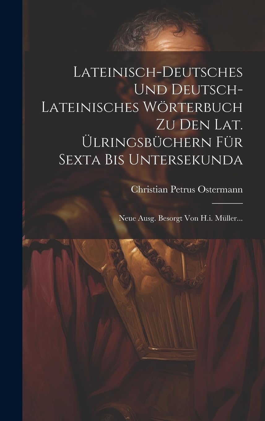 Lateinisch-deutsches Und Deutsch-lateinisches Wörterbuch Zu Den Lat. Ülringsbüchern Für Sexta Bis Untersekunda: Neue Ausg. Besorgt Von H.i. Müller...