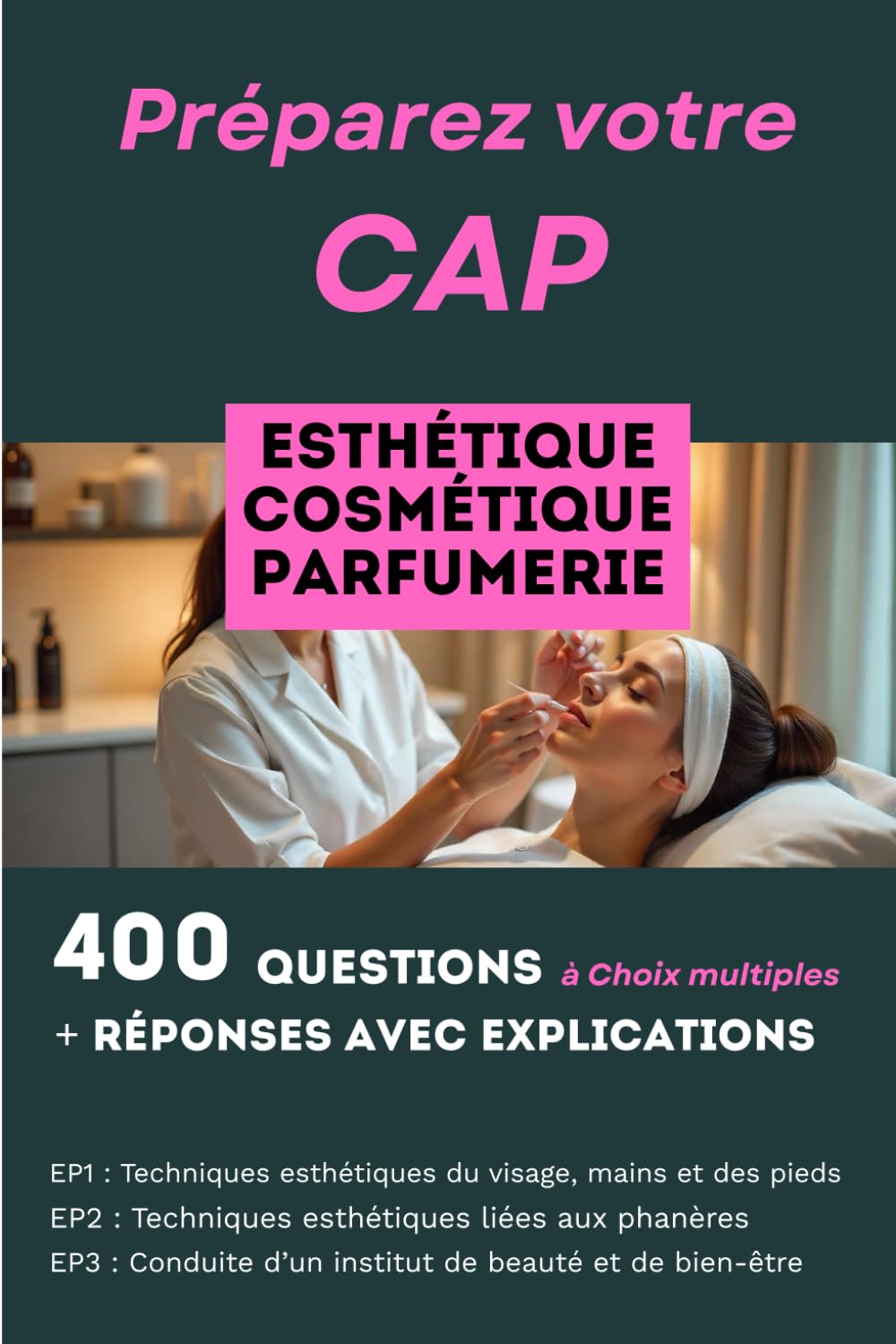 400 questions, réponses avec explication pour préparer le CAP Esthétique Cosmétique Parfumerie: Réussir les trois épreuves professionnelles : EP1, EP2 et EP3