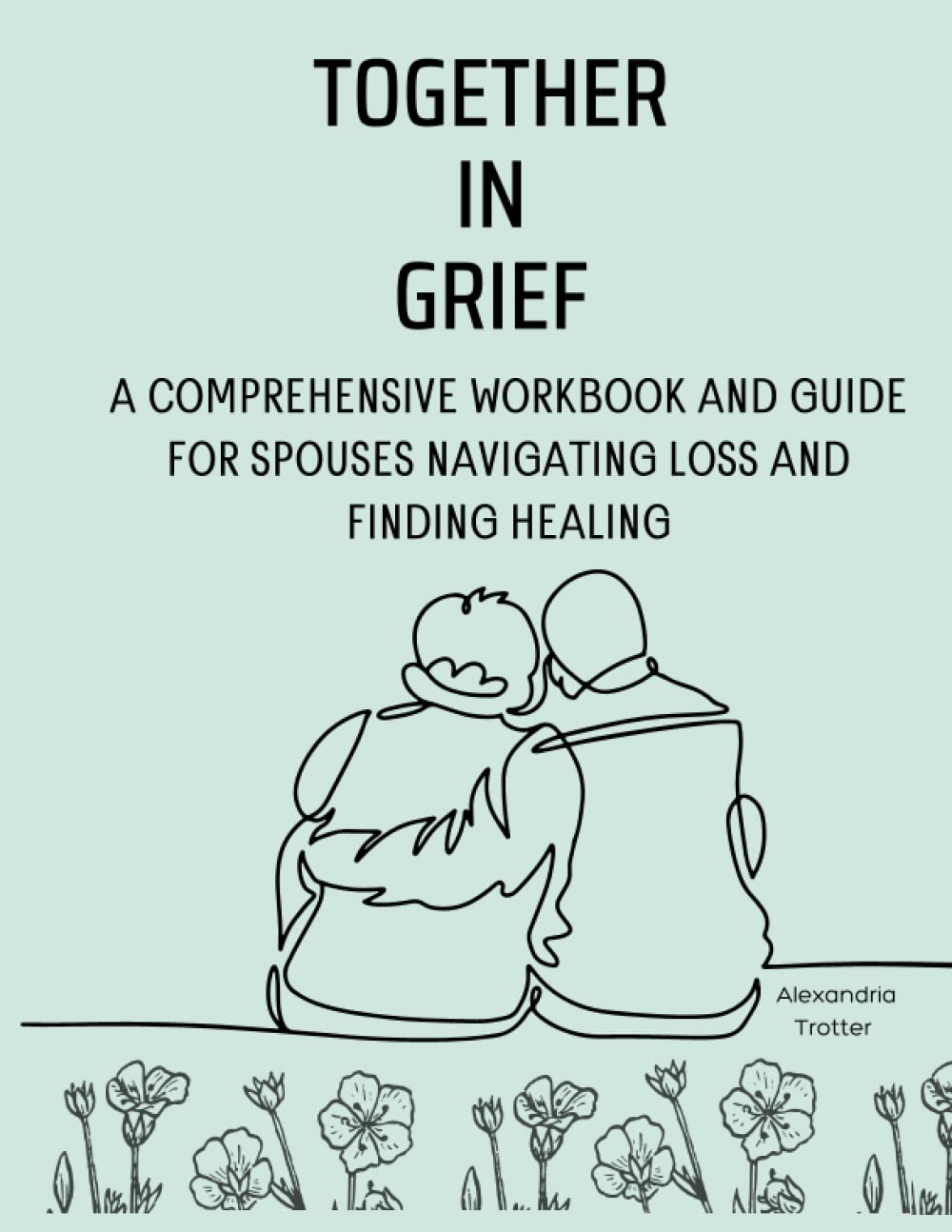 Together In Grief: A COMPREHENSIVE WORKBOOK AND GUIDE FOR SPOUSES NAVIGATING LOSS AND FINDING HEALING
