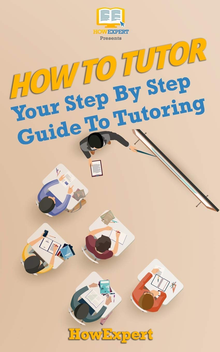 How To Tutor: Your Step-by-Step Guide To Tutoring: HowExpert Press ...