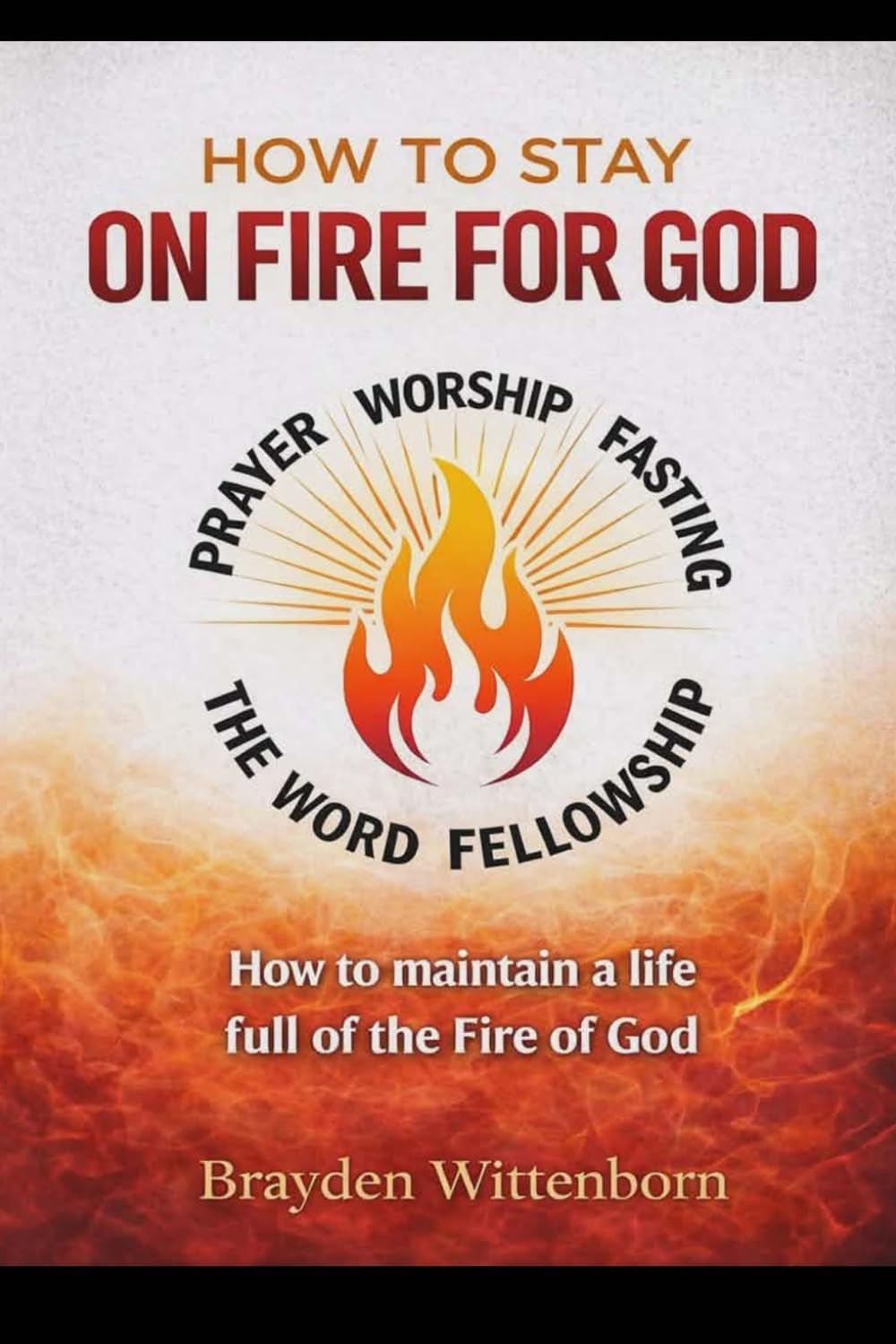 How To Stay On Fire For God: How to maintain a life full of the Fire of God