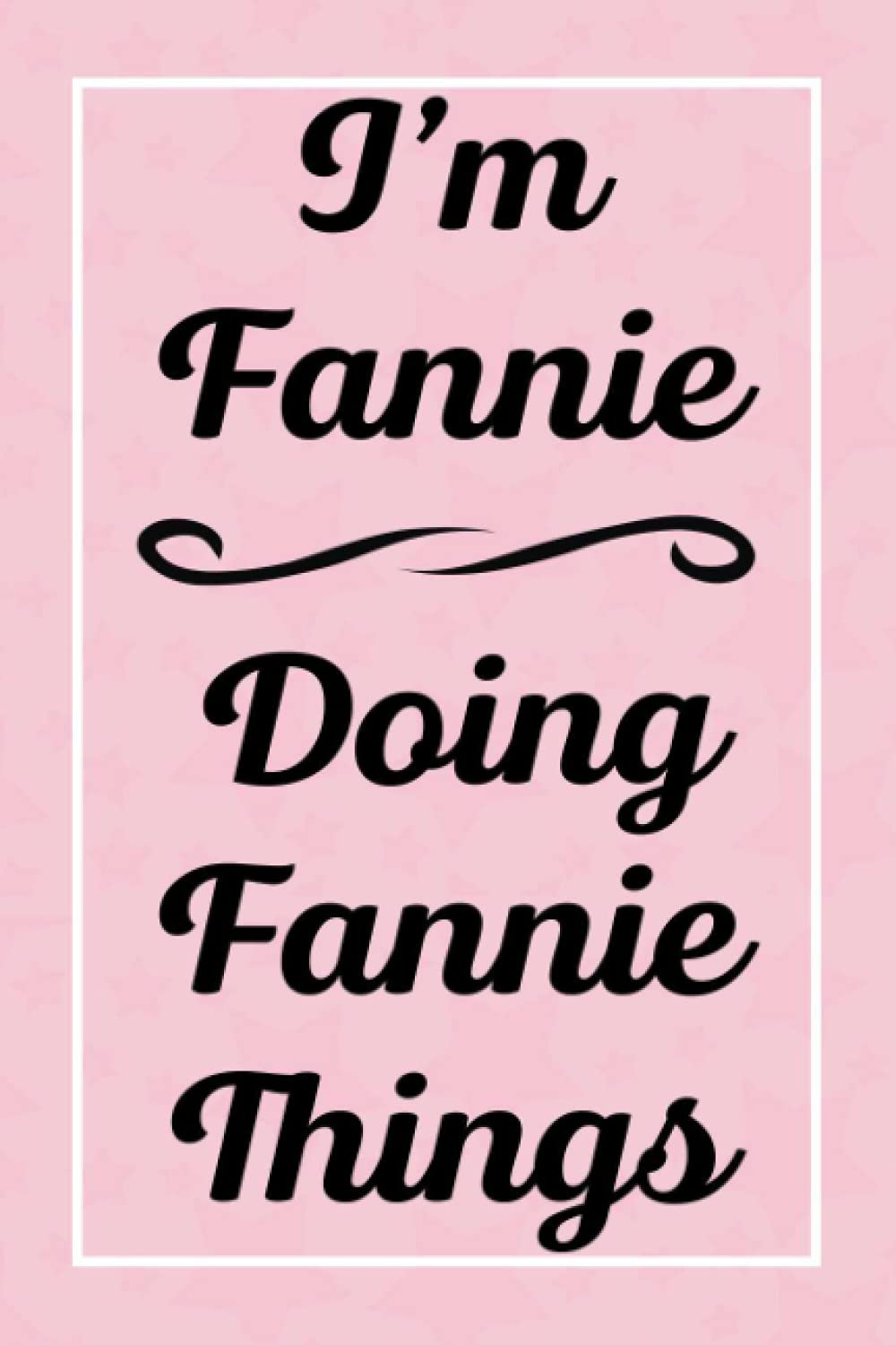 I'm Fannie Doing Fannie Things: Perfect for Sketching Drawing Noting and Writing, 120 Pages, 6x9
