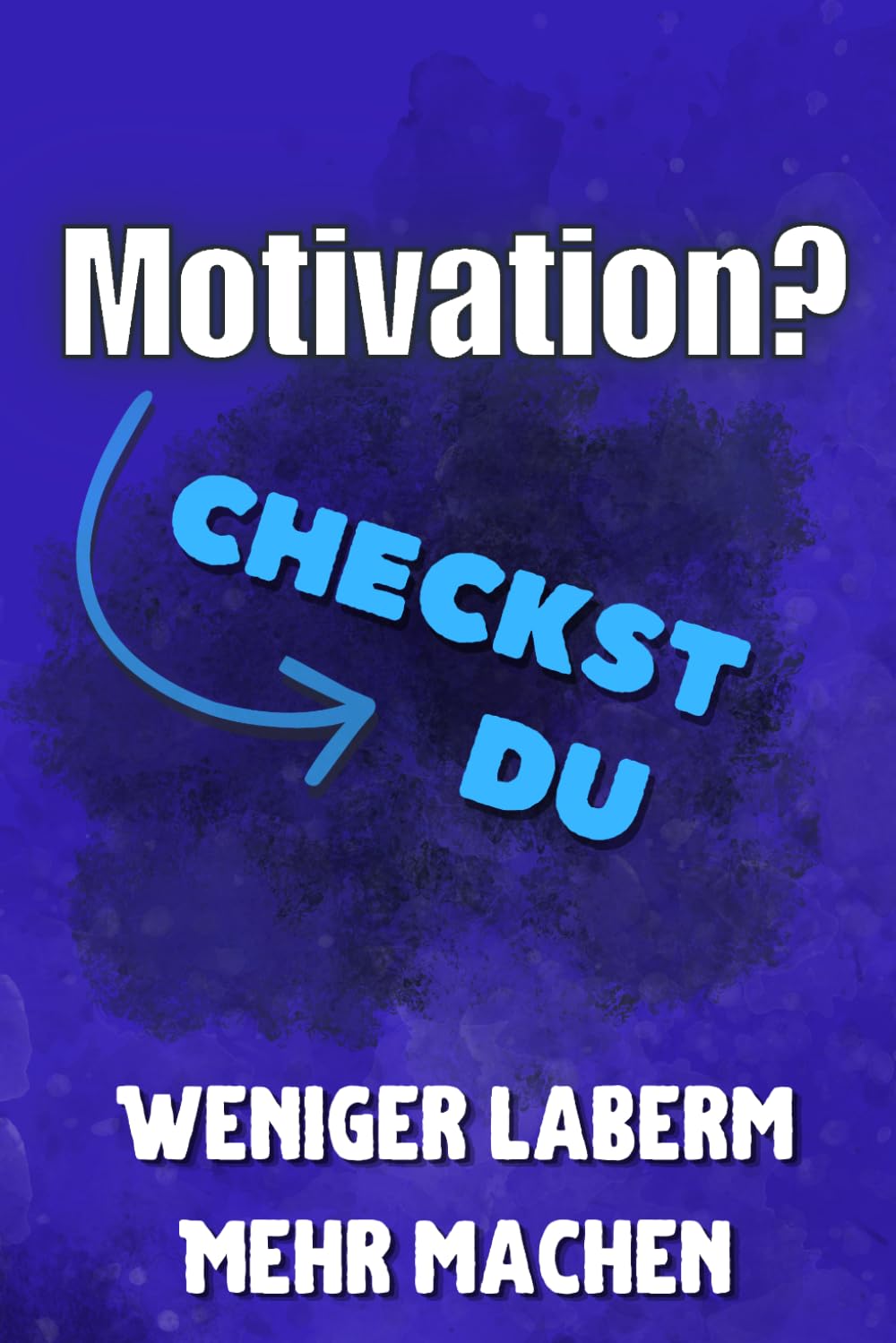 Motivation? Checkst du!: Weniger labern — Mehr machen