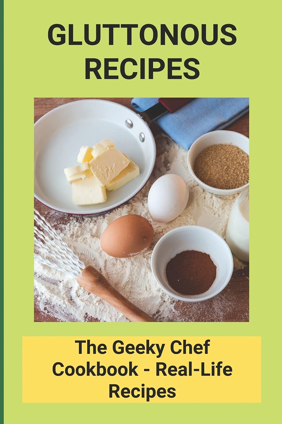 Gluttonous Recipes: The Geeky Chef Cookbook - Real-Life Recipes: The Geeky Chef Cookbook