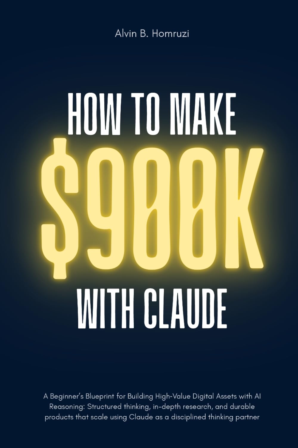 How To Make $900K With Claude: A Beginner’s Blueprint for Building High-income Digital Assets With AI Reasoning