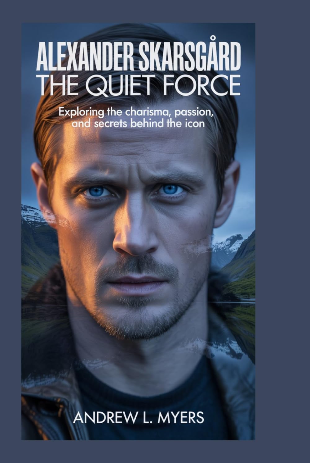 ALEXANDER SKARSGÁRD: The Quiet Force: Exploring the Charisma, Passion, and Secrets Behind the Icon