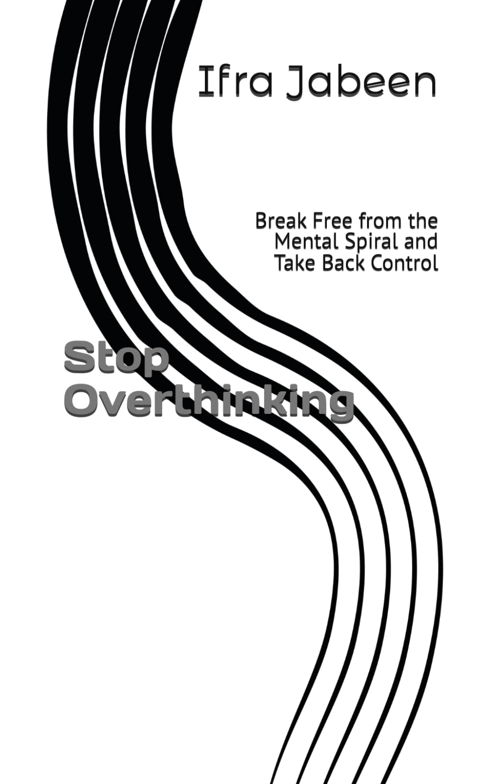 Stop Overthinking: Break Free from the Mental Spiral and Take Back Control