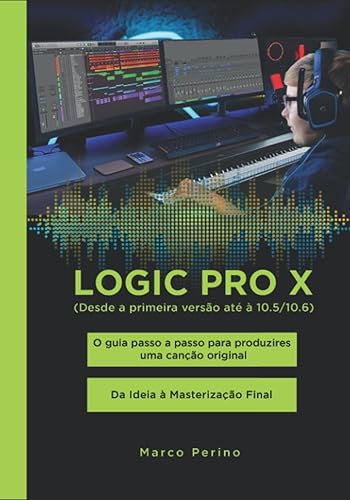 Logic Pro X - Compatível com todas as versões do Logic Pro X: O guia passo a passo para produzires uma canção original - Da Ideia à Masterização Final ... e Branco) (Logic Pro &amp; GarageBand Manuals)