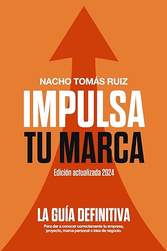 Impulsa tu Marca (edición actualizada 2024): La guía definitiva para dar a conocer correctamente tu empresa, proyecto, marca personal o idea de negocio.