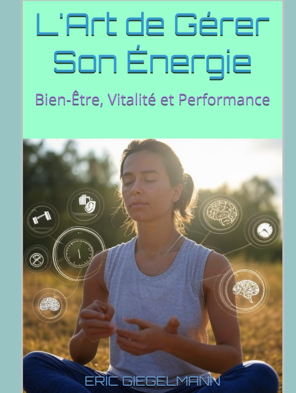 L'Art de Gérer Son Énergie: Bien-Être, Vitalité et Performance