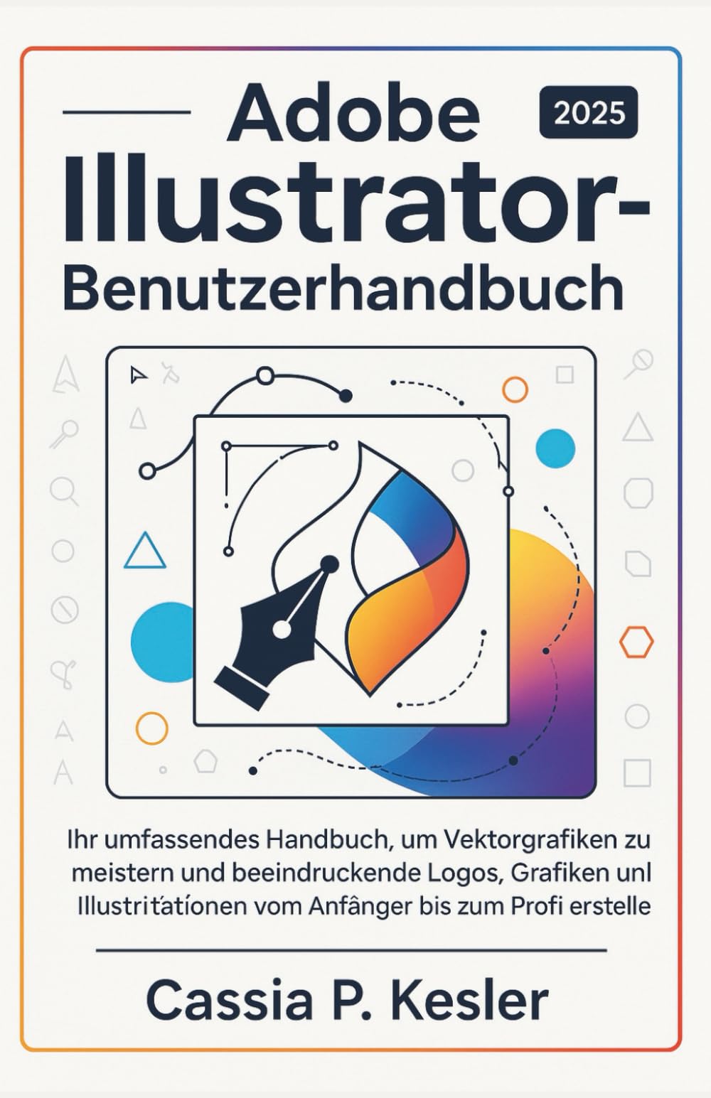 Adobe Illustrator 2025 Benutzerhandbuch: Ihr umfassendes Handbuch, um Vektorgrafiken zu meistern und beeindruckende Logos, Grafiken und Illustrationen vom Anfänger bis zum Profi zu erstellen.