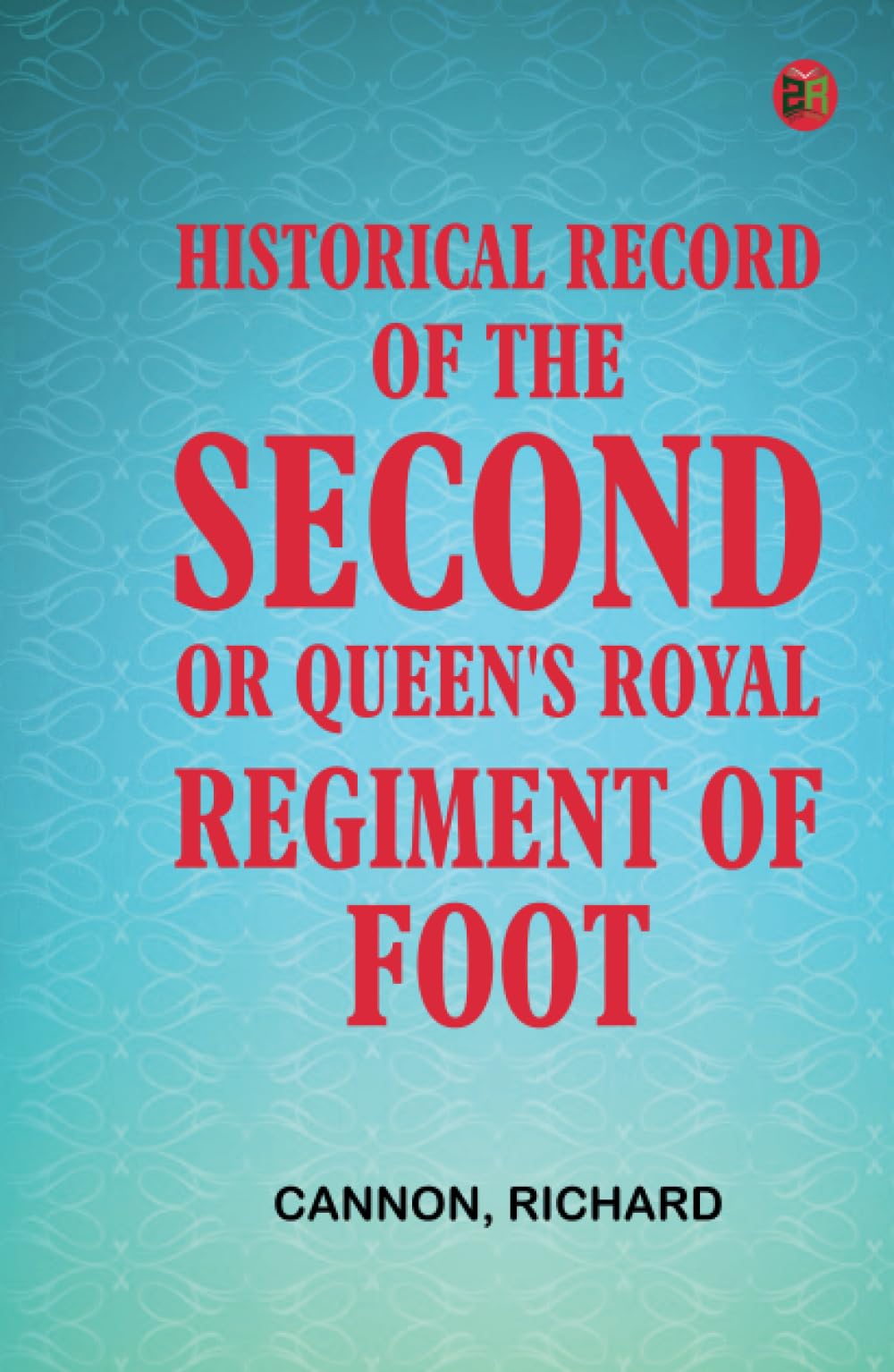 Historical Record of the Second or Queen's Royal Regiment of Foot