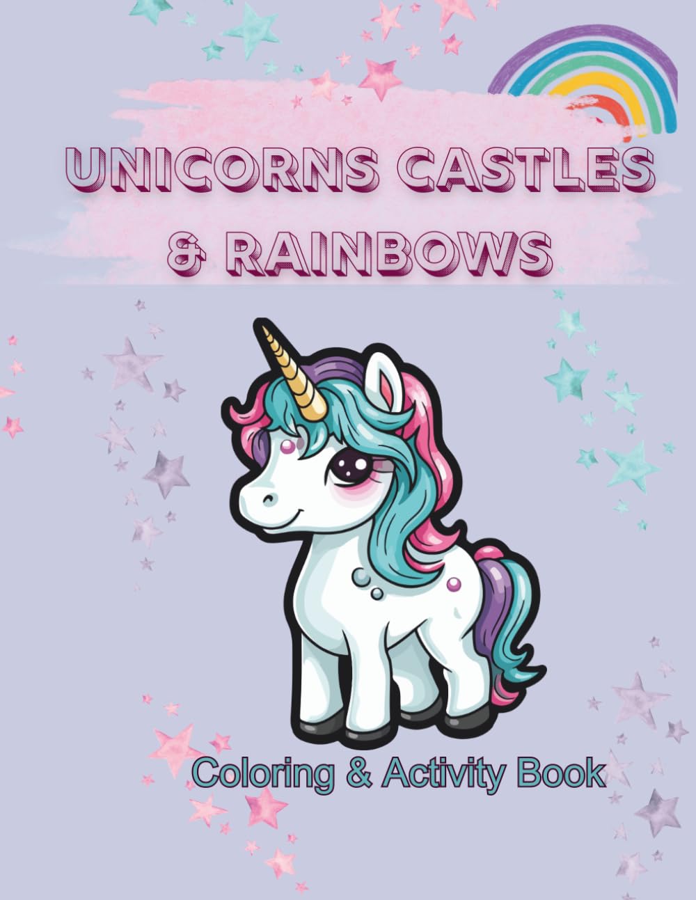 Unicorns, Castles and Rainbows Coloring Book: A Magical Land of Unicorns, Castles and Rainbows for Kids, Teens and Adults