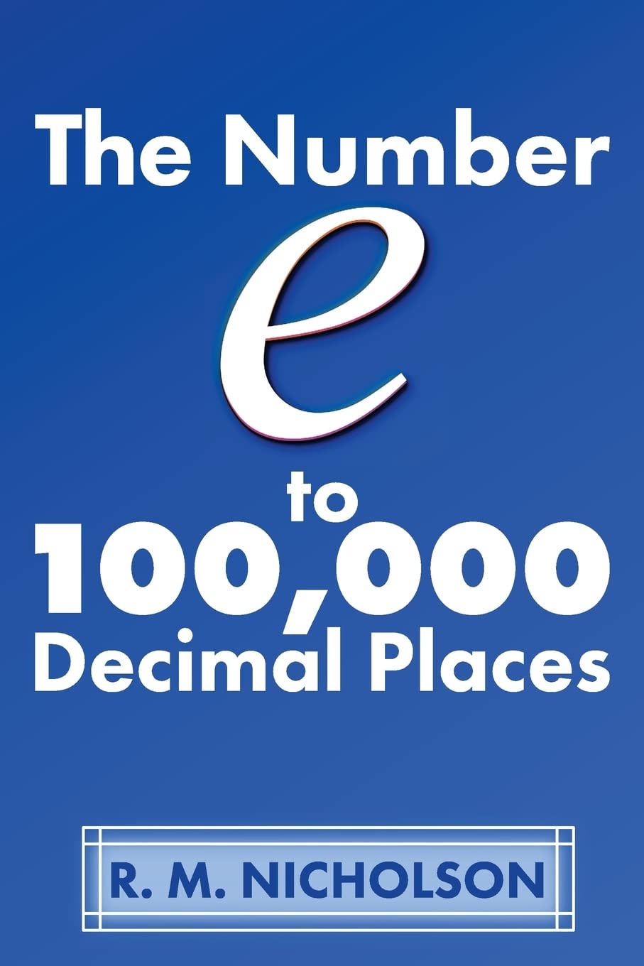 The Number e to 100000 Decimal Places: Nicholson, MR R M: 9781548334284 ...