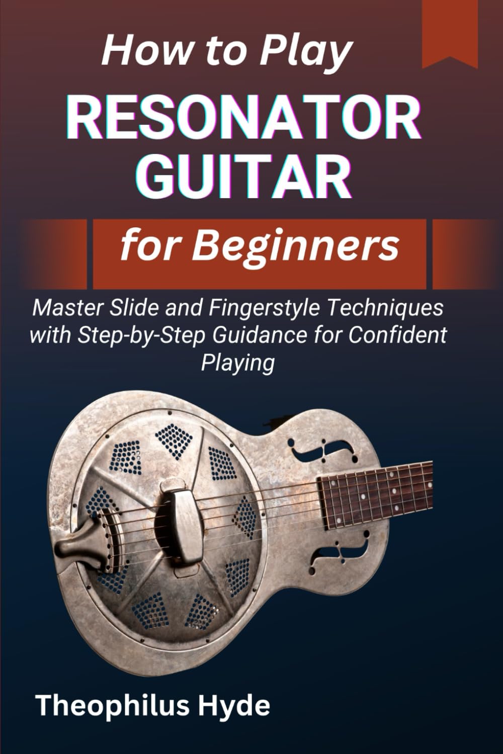 HOW TO PLAY RESONATOR GUITAR FOR BEGINNERS: Master Slide and Fingerstyle Techniques with Step-by-Step Guidance for Confident Playing