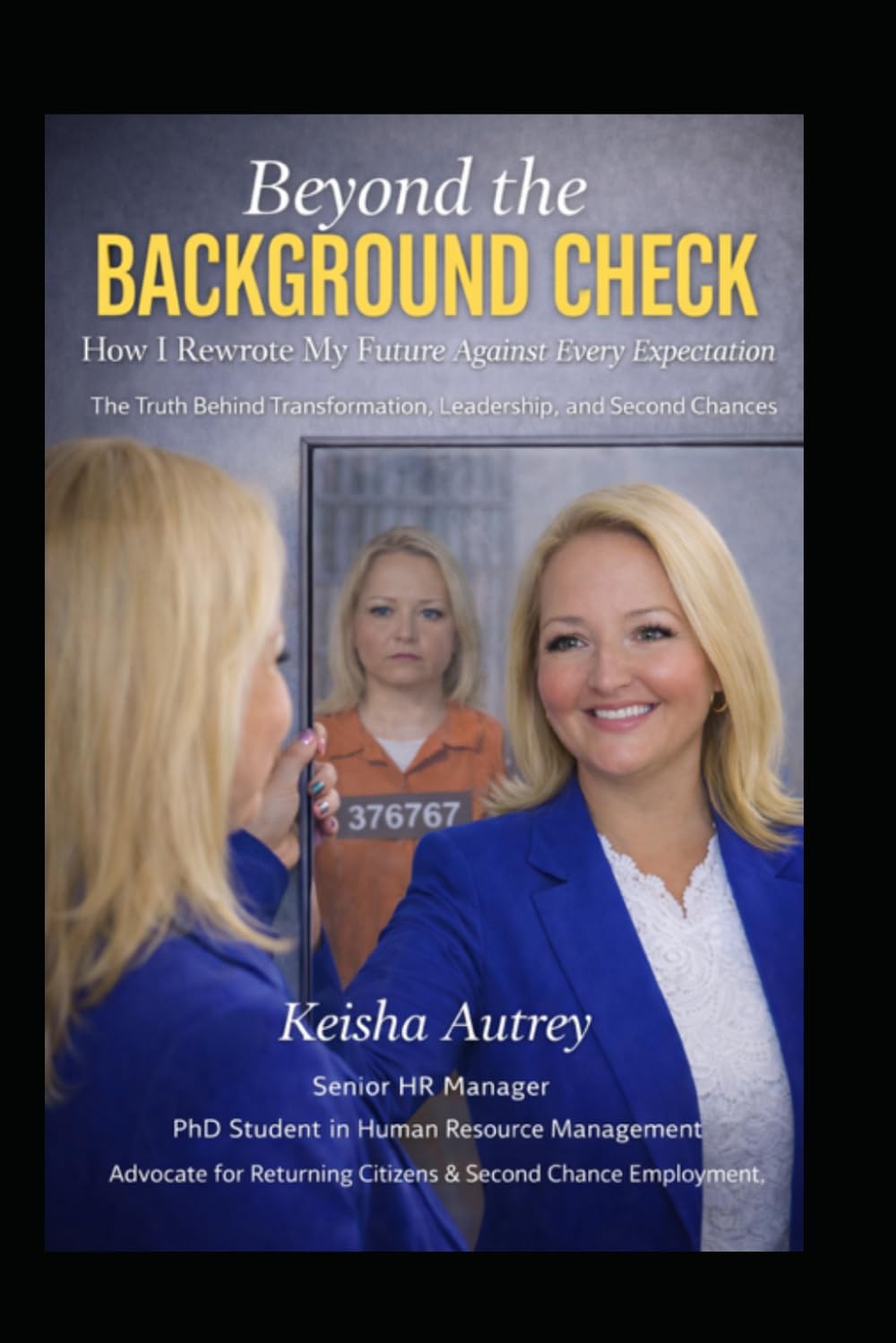 Beyond the Background Check: How I Rewrote My Future Against Every Expectation. The Truth Behind Transformation, Leadership, and Second Chances.